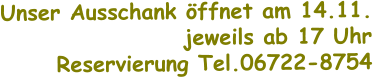 Unser Ausschank öffnet am 14.11. jeweils ab 17 Uhr Reservierung Tel.06722-8754